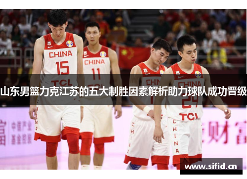 山东男篮力克江苏的五大制胜因素解析助力球队成功晋级 山东男篮力克江苏的五大制胜因素解析助力球队成功晋级