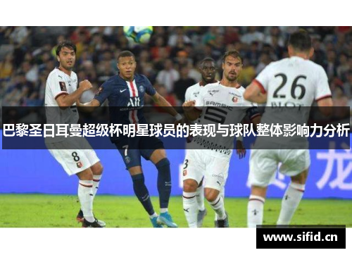 巴黎圣日耳曼超级杯明星球员的表现与球队整体影响力分析