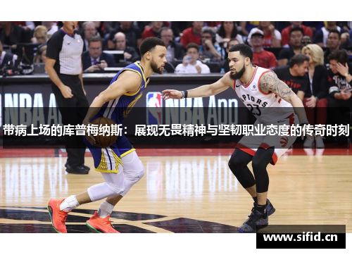 带病上场的库普梅纳斯：展现无畏精神与坚韧职业态度的传奇时刻
