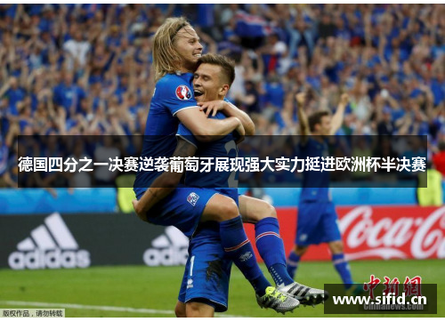 德国四分之一决赛逆袭葡萄牙展现强大实力挺进欧洲杯半决赛