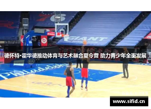 德怀特·霍华德推动体育与艺术融合夏令营 助力青少年全面发展