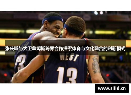 张庆鹏与大卫詹姆斯跨界合作探索体育与文化融合的创新模式